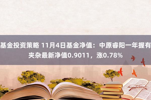 基金投资策略 11月4日基金净值：中原睿阳一年握有夹杂最新净值0.9011，涨0.78%