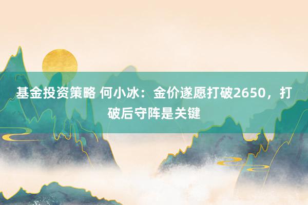 基金投资策略 何小冰：金价遂愿打破2650，打破后守阵是关键