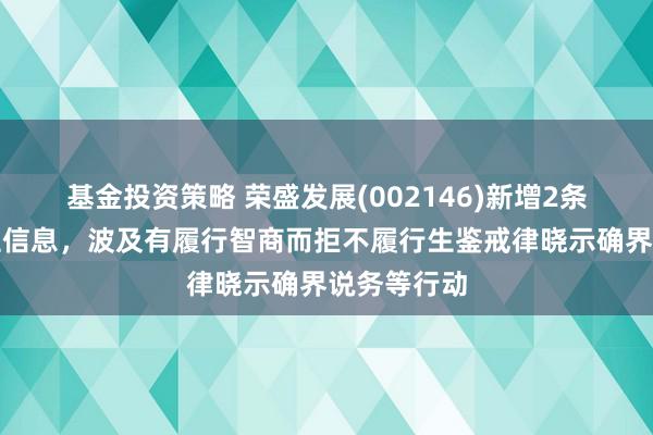 基金投资策略 荣盛发展(002146)新增2条失信东谈主信息，波及有履行智商而拒不履行生鉴戒律晓示确界说务等行动