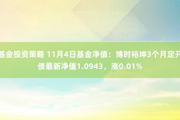 基金投资策略 11月4日基金净值：博时裕坤3个月定开债最新净值1.0943，涨0.01%