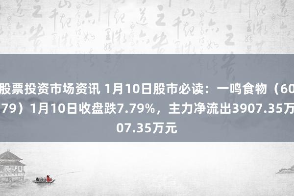 股票投资市场资讯 1月10日股市必读：一鸣食物（605179）1月10日收盘跌7.79%，主力净流出3907.35万元