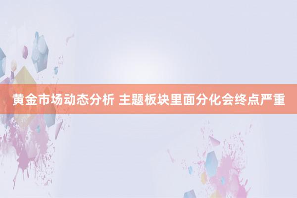 黄金市场动态分析 主题板块里面分化会终点严重