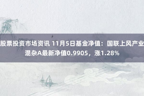 股票投资市场资讯 11月5日基金净值：国联上风产业混杂A最新净值0.9905，涨1.28%