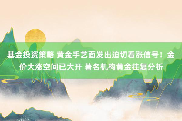 基金投资策略 黄金手艺面发出迫切看涨信号！金价大涨空间已大开 著名机构黄金往复分析