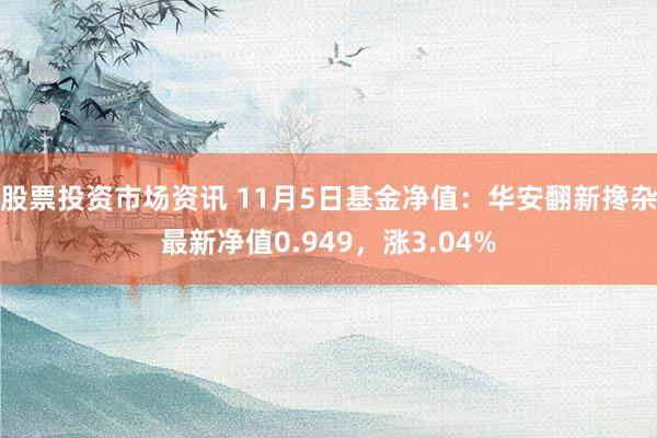 股票投资市场资讯 11月5日基金净值：华安翻新搀杂最新净值0.949，涨3.04%