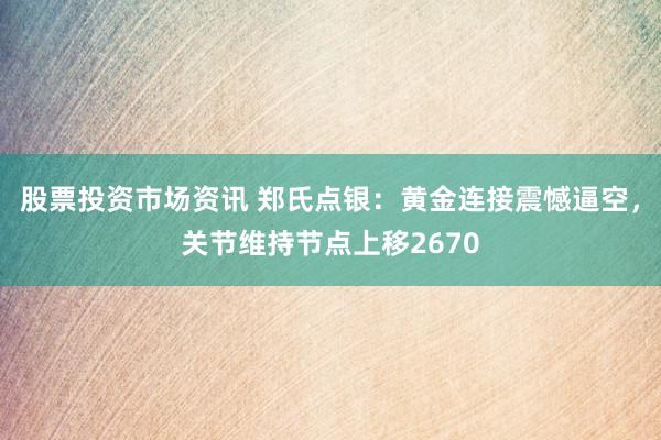 股票投资市场资讯 郑氏点银：黄金连接震憾逼空，关节维持节点上移2670