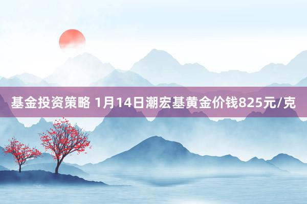 基金投资策略 1月14日潮宏基黄金价钱825元/克