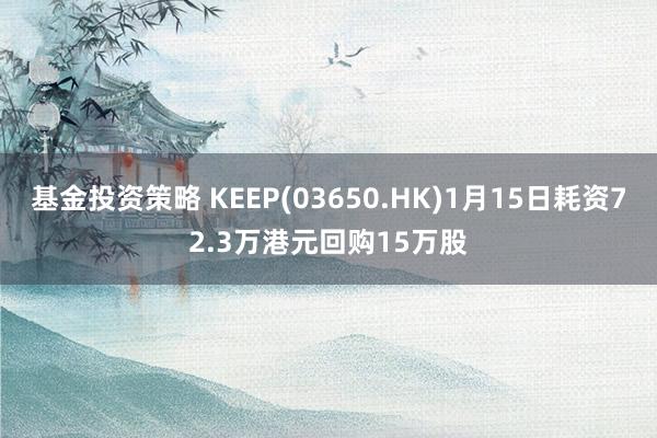 基金投资策略 KEEP(03650.HK)1月15日耗资72.3万港元回购15万股