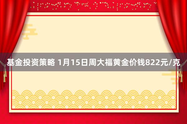 基金投资策略 1月15日周大福黄金价钱822元/克