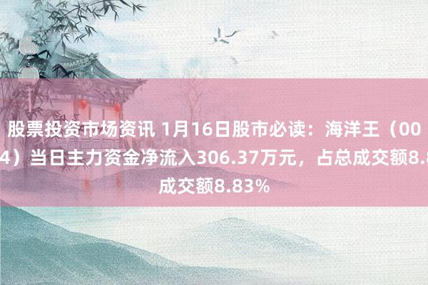 股票投资市场资讯 1月16日股市必读：海洋王（002724）当日主力资金净流入306.37万元，占总成交额8.83%