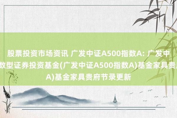 股票投资市场资讯 广发中证A500指数A: 广发中证A500指数型证券投资基金(广发中证A500指数A)基金家具贵府节录更新