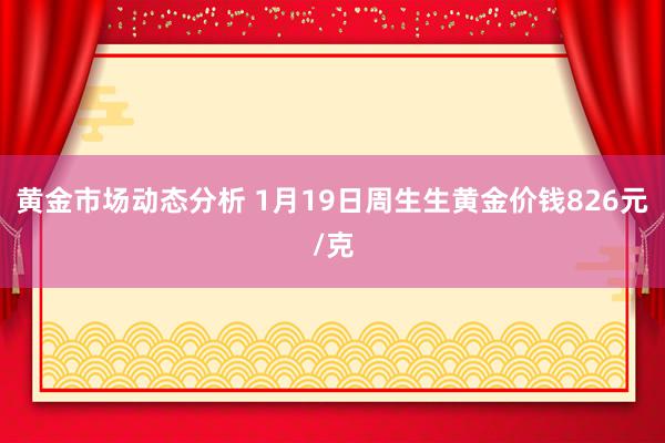 黄金市场动态分析 1月19日周生生黄金价钱826元/克