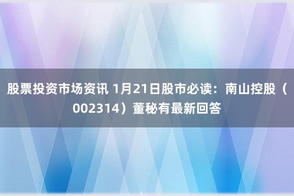 股票投资市场资讯 1月21日股市必读：南山控股（002314）董秘有最新回答