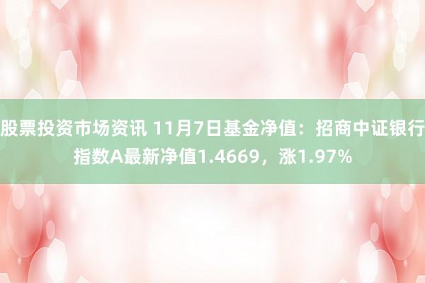 股票投资市场资讯 11月7日基金净值：招商中证银行指数A最新净值1.4669，涨1.97%