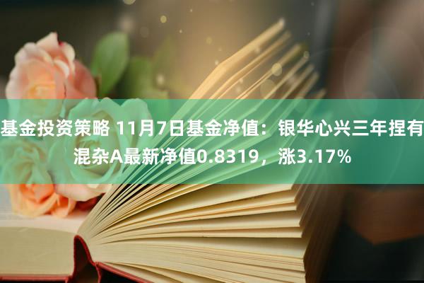 基金投资策略 11月7日基金净值：银华心兴三年捏有混杂A最新净值0.8319，涨3.17%