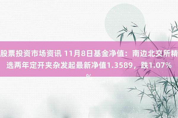 股票投资市场资讯 11月8日基金净值：南边北交所精选两年定开夹杂发起最新净值1.3589，跌1.07%