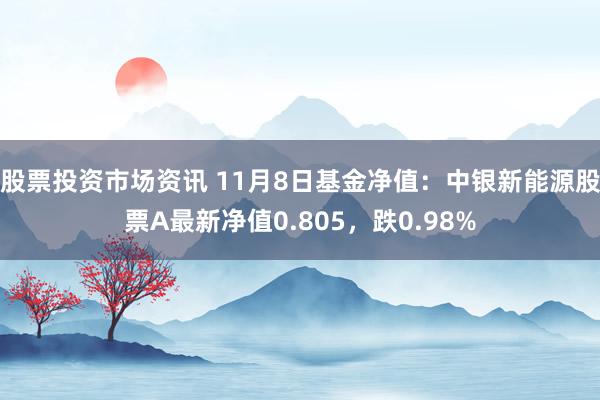 股票投资市场资讯 11月8日基金净值：中银新能源股票A最新净值0.805，跌0.98%