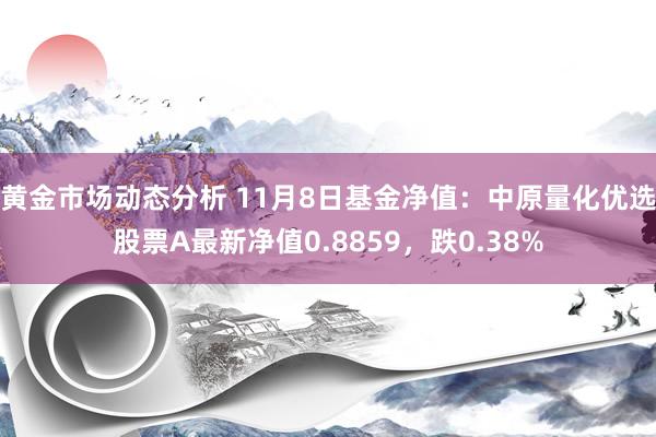 黄金市场动态分析 11月8日基金净值：中原量化优选股票A最新净值0.8859，跌0.38%