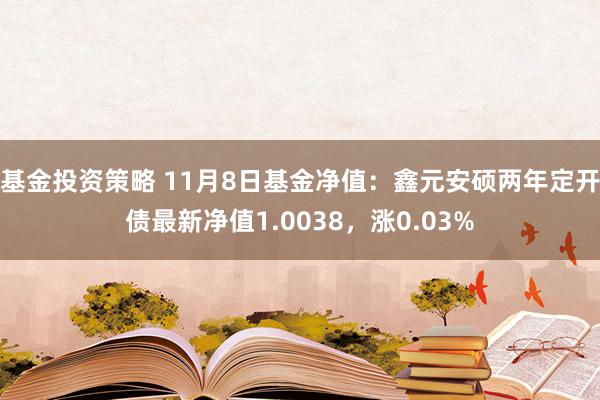 基金投资策略 11月8日基金净值：鑫元安硕两年定开债最新净值1.0038，涨0.03%