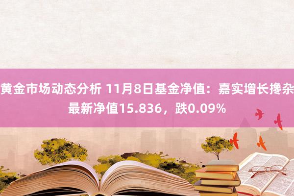 黄金市场动态分析 11月8日基金净值：嘉实增长搀杂最新净值15.836，跌0.09%