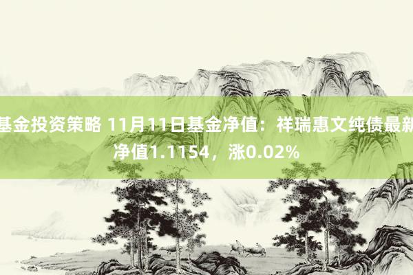 基金投资策略 11月11日基金净值：祥瑞惠文纯债最新净值1.1154，涨0.02%