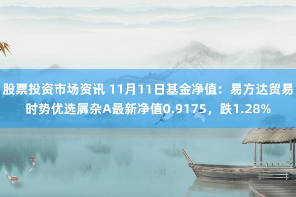 股票投资市场资讯 11月11日基金净值：易方达贸易时势优选羼杂A最新净值0.9175，跌1.28%