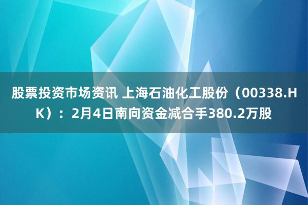 股票投资市场资讯 上海石油化工股份（00338.HK）：2月4日南向资金减合手380.2万股