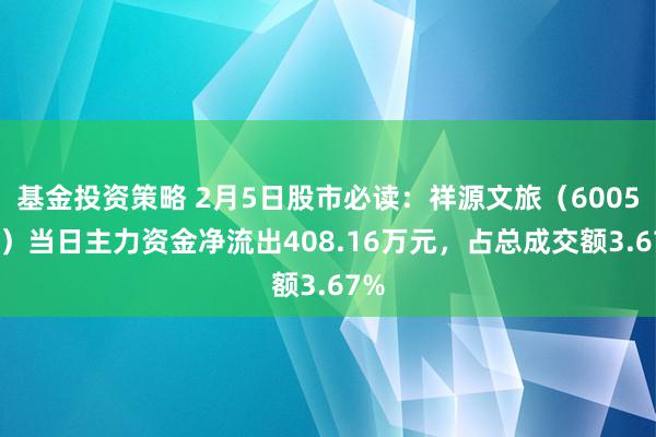 基金投资策略 2月5日股市必读：祥源文旅（600576）当日主力资金净流出408.16万元，占总成交额3.67%