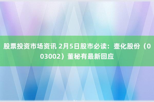 股票投资市场资讯 2月5日股市必读：壶化股份（003002）董秘有最新回应