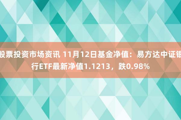 股票投资市场资讯 11月12日基金净值：易方达中证银行ETF最新净值1.1213，跌0.98%