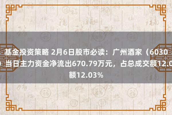 基金投资策略 2月6日股市必读：广州酒家（603043）当日主力资金净流出670.79万元，占总成交额12.03%