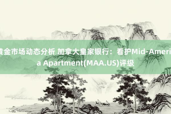 黄金市场动态分析 加拿大皇家银行：看护Mid-America Apartment(MAA.US)评级