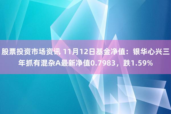 股票投资市场资讯 11月12日基金净值：银华心兴三年抓有混杂A最新净值0.7983，跌1.59%