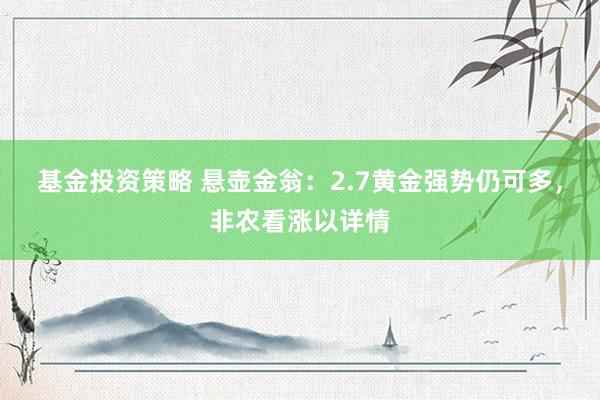 基金投资策略 悬壶金翁：2.7黄金强势仍可多，非农看涨以详情