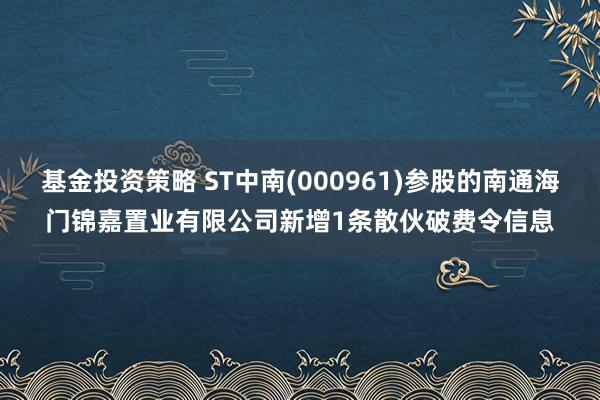 基金投资策略 ST中南(000961)参股的南通海门锦嘉置业有限公司新增1条散伙破费令信息