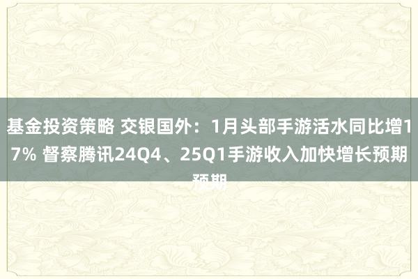 基金投资策略 交银国外：1月头部手游活水同比增17% 督察腾讯24Q4、25Q1手游收入加快增长预期