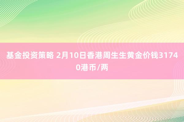 基金投资策略 2月10日香港周生生黄金价钱31740港币/两