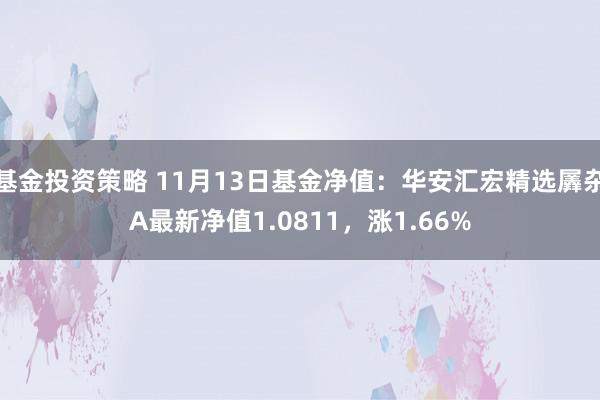 基金投资策略 11月13日基金净值：华安汇宏精选羼杂A最新净值1.0811，涨1.66%