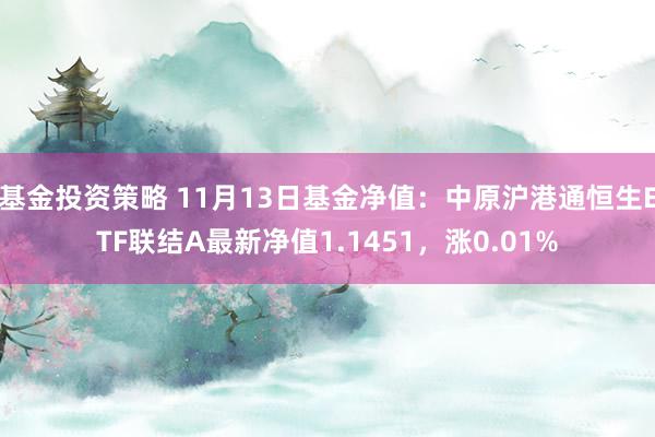 基金投资策略 11月13日基金净值：中原沪港通恒生ETF联结A最新净值1.1451，涨0.01%