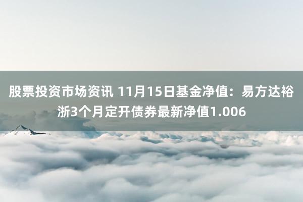 股票投资市场资讯 11月15日基金净值：易方达裕浙3个月定开债券最新净值1.006