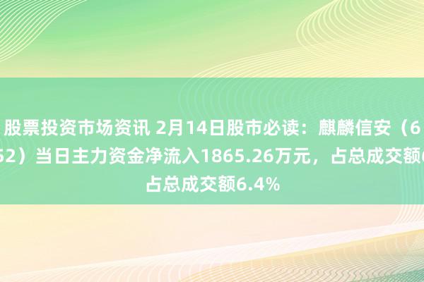 股票投资市场资讯 2月14日股市必读：麒麟信安（688152）当日主力资金净流入1865.26万元，占总成交额6.4%