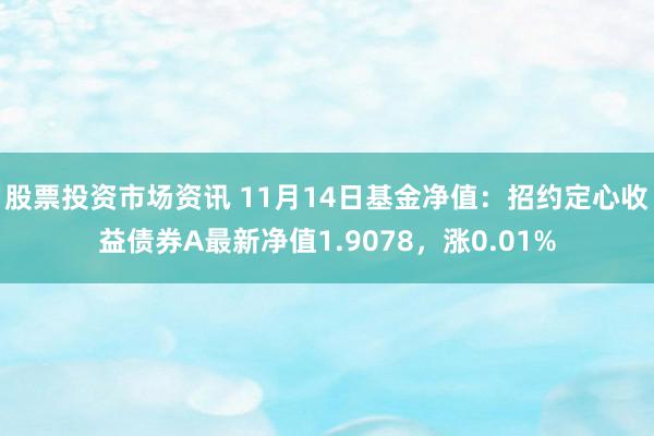 股票投资市场资讯 11月14日基金净值：招约定心收益债券A最新净值1.9078，涨0.01%