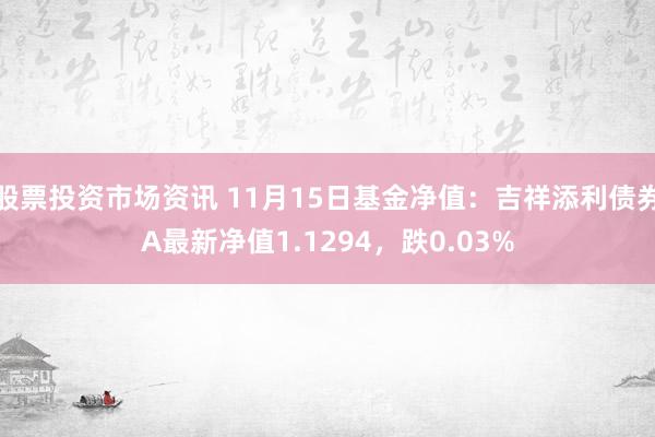 股票投资市场资讯 11月15日基金净值：吉祥添利债券A最新净值1.1294，跌0.03%