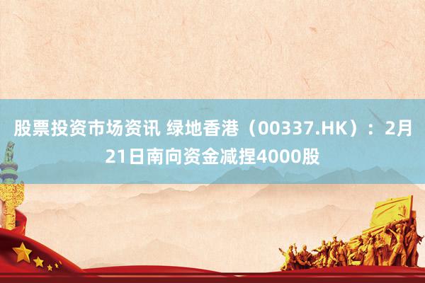 股票投资市场资讯 绿地香港（00337.HK）：2月21日南向资金减捏4000股