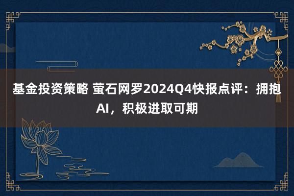 基金投资策略 萤石网罗2024Q4快报点评：拥抱AI，积极进取可期