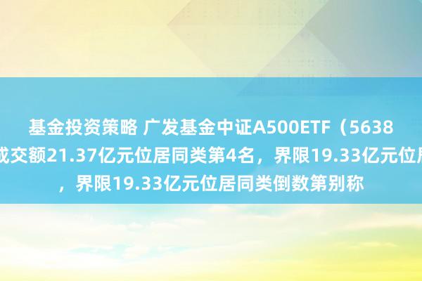 基金投资策略 广发基金中证A500ETF（563800）本日上市，成交额21.37亿元位居同类第4名，界限19.33亿元位居同类倒数第别称