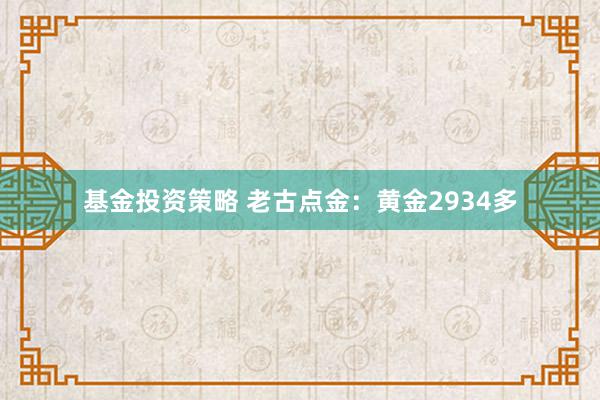 基金投资策略 老古点金：黄金2934多