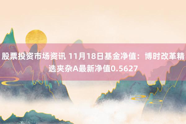 股票投资市场资讯 11月18日基金净值：博时改革精选夹杂A最新净值0.5627