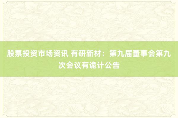 股票投资市场资讯 有研新材：第九届董事会第九次会议有诡计公告