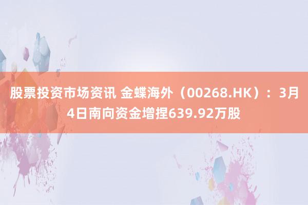 股票投资市场资讯 金蝶海外（00268.HK）：3月4日南向资金增捏639.92万股